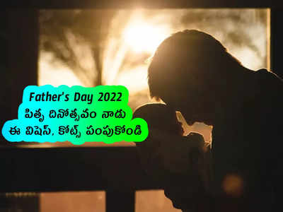 Fathers Day 2022: పితృ దినోత్సవం నాడు ఈ విషెస్, కోట్స్ పంపుకోండి