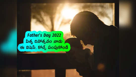 Fathers Day 2022: పితృ దినోత్సవం నాడు ఈ విషెస్, కోట్స్ పంపుకోండి 