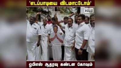 எடப்பாடியை விடமாட்டோம் - ஓபிஎஸ் ஆதரவாளர்கள்  கண்டன கோஷம்!