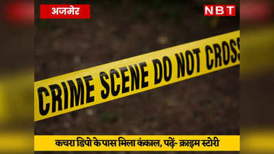 Ajmer Crime News: कचरा डिपो के पास मिला नर कंकाल, डेयरी से पनीर, घी और मावा चुरा कर ले गए चोर