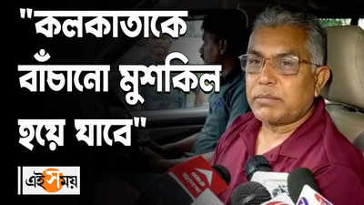 কলকাতাকে বাঁচানো মুশকিল হয়ে যাবে মন্তব্য দিলীপের