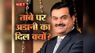 Adani Group ने तांबे में ऐसा क्या देख लिया कि लगा रहे 6,000 करोड़ से अधिक की रकम