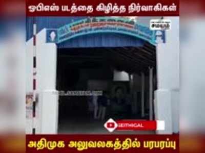 ஓபிஎஸ் படத்தை கிழித்த நிர்வாகிகள்; அதிமுக அலுவலகத்தில் பரபரப்பு