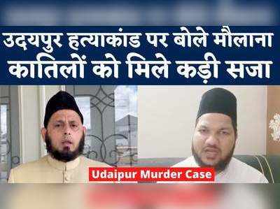 Udaipur Murder Case: उदयपुर हत्याकांड पर बोले मौलाना, कातिलों को मिले कड़ी सजा