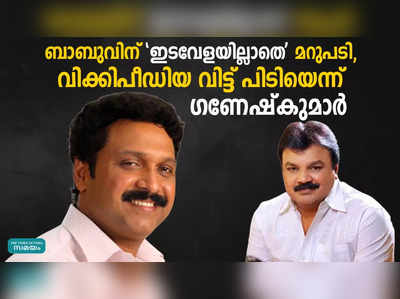 ബാബുവിന് ഇടവേളയില്ലാതെ മറുപടി, വിക്കിപീഡിയ വിട്ട് പിടിയെന്ന് ഗണേഷ്‌കുമാർ