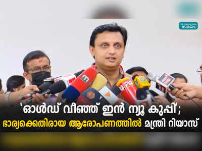 ഓള്‍ഡ് വീഞ്ഞ് ഇന്‍ ന്യൂ കുപ്പി; ഭാര്യക്കെതിരായ ആരോപണത്തില്‍ മന്ത്രി റിയാസ്