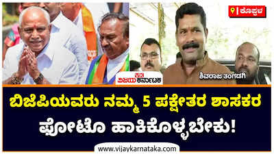 ಬಿಜೆಪಿಯವರು ನಮ್ಮ 5 ಪಕ್ಷೇತರ ಶಾಸಕರ ಫೋಟೊ ಹಾಕಿಕೊಳ್ಳಬೇಕು! ಶಿವರಾಜ ತಂಗಡಗಿ