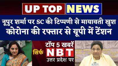 UP Top News: नूपुर शर्मा पर SC की टिप्पणी से मायावती खुश, कोरोना की रफ्तार से यूपी में टेंशन