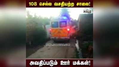 108 செல்ல வசதியற்ற சாலை!  அவதிப்படும் ஊர் மக்கள்!