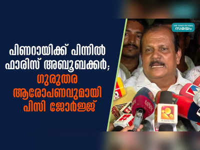 പിണറായിക്ക് പിന്നില്‍ ഫാരിസ് അബൂബക്കര്‍; ഗുരുതര ആരോപണവുമായി പിസി ജോര്‍ജ്ജ്