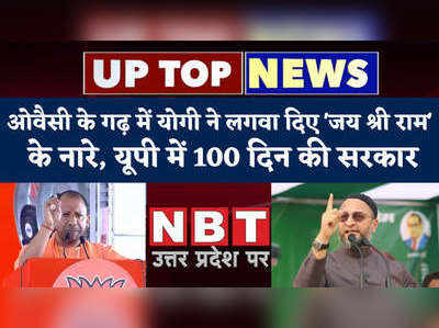 UP Top Stories: ओवैसी के गढ़ में योगी ने लगवा दिए जय श्री राम के नारे, यूपी में 100 दिन की सरकार