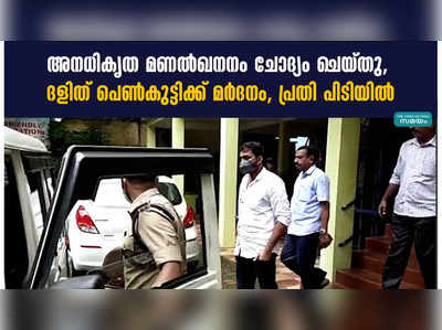 അനധികൃത മണൽഖനനം ചോദ്യം ചെയ്തു, ദളിത് പെൺകുട്ടിക്ക് മർദനം, പ്രതി പിടിയിൽ