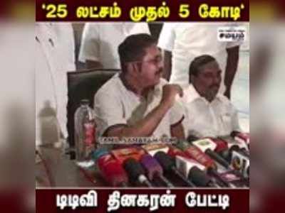 25 லட்சம் முதல் 5 கோடி  - டிடிவி தினகரன் பேட்டி!