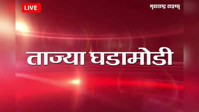 Maharashtra News Live Updates : महाराष्ट्रातील ताज्या घडामोडी