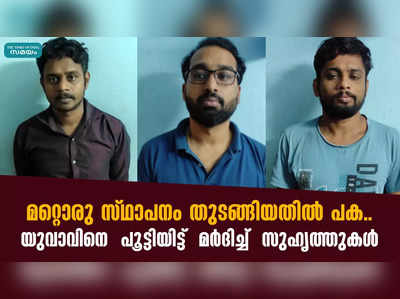 മറ്റൊരു സ്ഥാപനം തുടങ്ങിയതിൽ പക..  യുവാവിനെ  പൂട്ടിയിട്ട്  മര്‍ദിച്ച്‌  സുഹൃത്തുകൾ