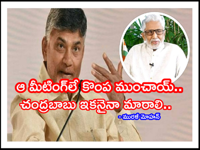 Chandrababu Naidu: చంద్రబాబు మీటింగ్ అంటాడు.. ఇంత గొప్ప.. అంత గొప్ప అతనే మాట్లాడతాడు.. చెప్పింది వినడు: మురళీ మోహన్