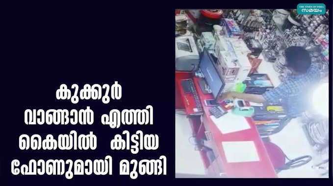 കുക്കുർ വാങ്ങാൻ എത്തി  കൈയിൽ  കിട്ടിയ ഫോണുമായി മുങ്ങി