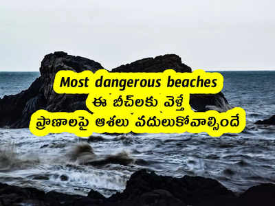 Most dangerous beaches : ఈ బీచ్‌లకు వెళ్తే ప్రాణాలపై ఆశలు వదులుకోవాల్సిందే