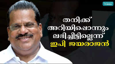 തനിക്ക്  അറിയിപ്പൊന്നും ലഭിച്ചിട്ടില്ലെന്ന് ഇപി ജയരാജൻ