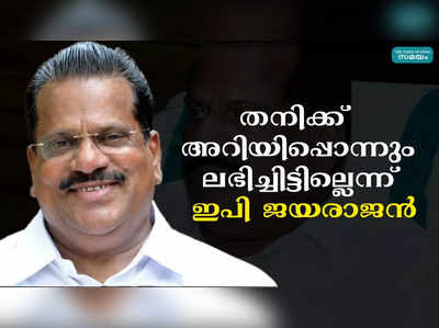 തനിക്ക്  അറിയിപ്പൊന്നും ലഭിച്ചിട്ടില്ലെന്ന് ഇപി ജയരാജൻ