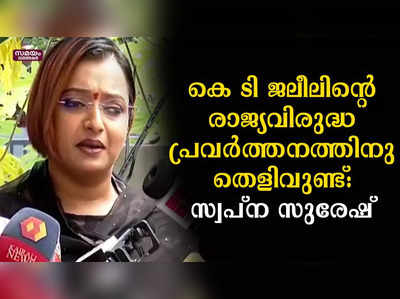 കെ ടി ജലീലിന്റെ രാജ്യവിരുദ്ധ പ്രവർത്തനത്തിനു തെളിവുണ്ട്:  സ്വപ്ന സുരേഷ്