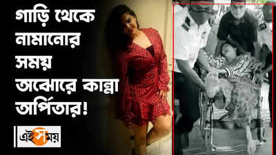 গাড়ি থেকে নামানোর সময় হাত-পা ছুঁড়ে কান্না অর্পিতার, দেখুন ভিডিয়ো