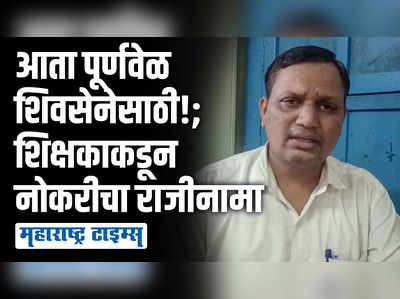 शिवसेनेतील बंडखोरीमुळे जेवण जात नाही, झोप येत नाही...! शिक्षकानं दिला राजीनामा