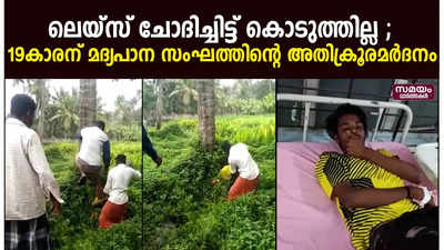 ലെയ്സ് ചോദിച്ചിട്ട് കൊടുത്തില്ല ; 19കാരന് മദ്യപാന സംഘത്തിൻ്റെ അതിക്രൂരമർദനം