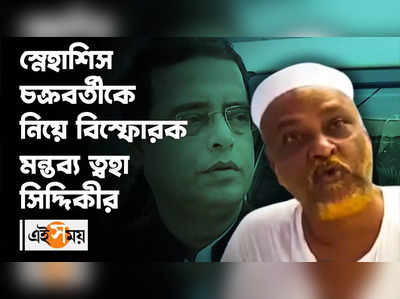 স্নেহাশিস চক্রবর্তীকে নিয়ে বিস্ফোরক মন্তব্য ত্বহা সিদ্দিকীর