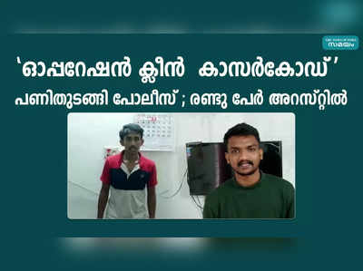 ഓപ്പറേഷന്‍ ക്ലീന്‍  കാസർകോഡ് പണിതുടങ്ങി പോലീസ് ; രണ്ടു പേര്‍ അറസ്റ്റിൽ