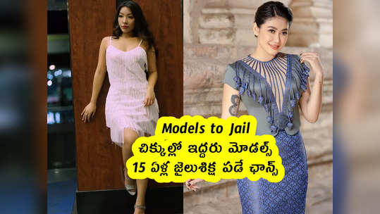 Models to Jail : చిక్కుల్లో ఇద్దరు మోడల్స్ .. 15 ఏళ్ల జైలుశిక్ష పడే ఛాన్స్ 