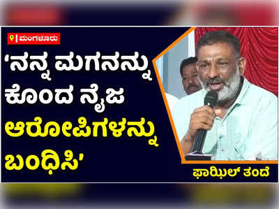 ನನ್ನ ಮಗನ ಕೊಲೆ ಕೇಸ್‌ನ್ನು ಉನ್ನತ ತನಿಖೆಗೆ ನೀಡಿ ಪ್ರಕರಣದ ಹಿಂದಿರುವ ಕಾಣದ ಕೈಗಳನ್ನು ಬಂಧಿಸಿ: ಪಾಝಿಲ್ ತಂದೆ ಆಗ್ರಹ