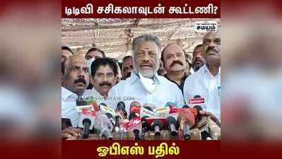 டிடிவி சசிகலாவுடன் கூட்டணி?   ஓபிஎஸ் பதில்!