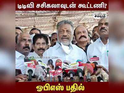 டிடிவி சசிகலாவுடன் கூட்டணி?   ஓபிஎஸ் பதில்!