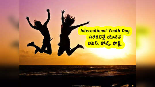 International Youth Day : ఉరకలెత్తే యువత .. విషెస్, కోట్స్, ఫాక్ట్స్ 