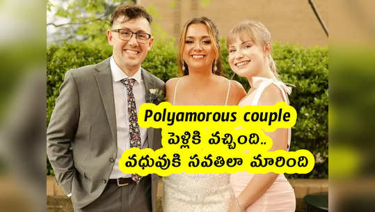 Polyamorous couple : పెళ్లికి వచ్చింది.. వధువుకి సవతిలా మారింది 