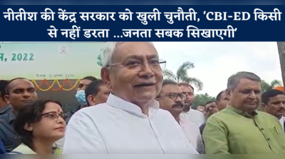 नीतीश की केंद्र सरकार को खुली चुनौती, CBI-ED किसी से नहीं डरता ...जनता सबक सिखाएगी