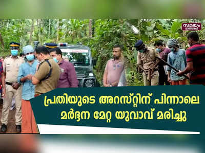 പ്രതിയുടെ അറസ്റ്റിന് പിന്നാലെ മർദ്ദന മേറ്റ യുവാവ് മരിച്ചു