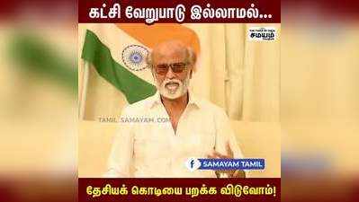 கட்சி வேறுபாடு இல்லாமல் தேசியக்கொடியை பறக்கவிடுவோம்!- ரஜினிகாந்த்