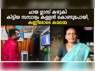 ചായ ഗ്ലാസ് കഴുകി കിട്ടിയ സമ്പാദ്യം കള്ളൻ കൊണ്ടുപോയി, കണ്ണീരോടെ കമലമ്മ