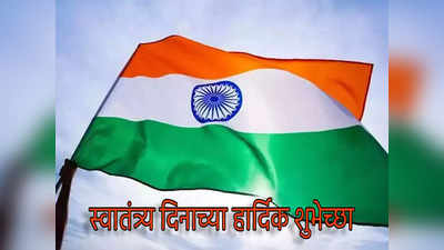 Happy Independence Day 2022 : स्वातंत्र्य दिवसाच्या अशा द्या खास शुभेच्छा