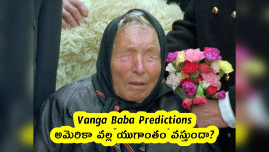 Vanga Baba Predictions : అమెరికా వల్ల యుగాంతం వస్తుందా? 