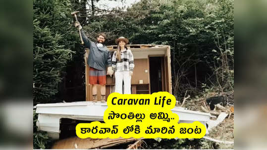 Caravan Life : సొంతిల్లు అమ్మి.. కారవాన్ లోకి మారిన జంట 