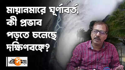 মায়ানমারে ঘূর্ণাবর্ত, কী প্রভাব পড়তে চলেছে দক্ষিণবঙ্গে