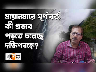 মায়ানমারে ঘূর্ণাবর্ত, কী প্রভাব পড়তে চলেছে দক্ষিণবঙ্গে