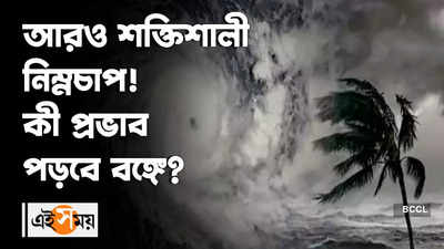 আরও শক্তিশালী নিম্নচাপ! কী প্রভাব পড়বে বঙ্গে?