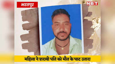 Bharatpur News: शराबी पति से तंग आकर पत्नी ने कर डाला काम तमाम, भाइयों के साथ मिलकर लाठियों से पीट-पीटकर हत्या