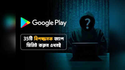 Google Play Store থেকে নিষিদ্ধ 35টি বিপজ্জনক অ্যাপ, ফোন বাঁচাতে ডিলিট করুন এখনই!