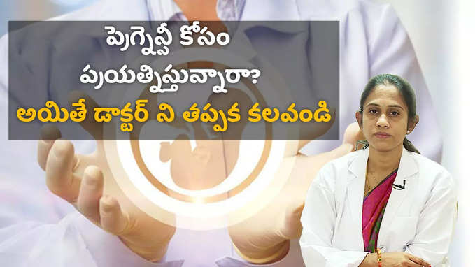 ప్రెగ్నెన్సీ కోసం ప్రయత్నిస్తున్నారా? అయితే డాక్టర్ ని తప్పక కలవండి 