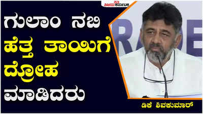 ಎಲ್ಲ ಅಧಿಕಾರಿಗಳನ್ನು ಅನುಭವಿಸಿ ಈಗ ರಾಜೀನಾಮೆ ನೀಡಿ ಗುಲಾಂ ನಬಿ ಆಜಾದ್‌ ಹೆತ್ತ ತಾಯಿಗೆ ದ್ರೋಹ ಮಾಡಿದರು: ಡಿಕೆ ಶಿವಕಮಾರ್